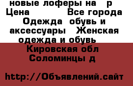 новые лоферы на 38р › Цена ­ 1 500 - Все города Одежда, обувь и аксессуары » Женская одежда и обувь   . Кировская обл.,Соломинцы д.